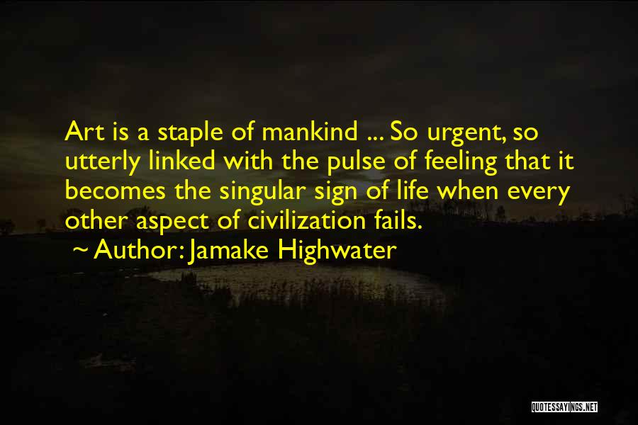Jamake Highwater Quotes: Art Is A Staple Of Mankind ... So Urgent, So Utterly Linked With The Pulse Of Feeling That It Becomes