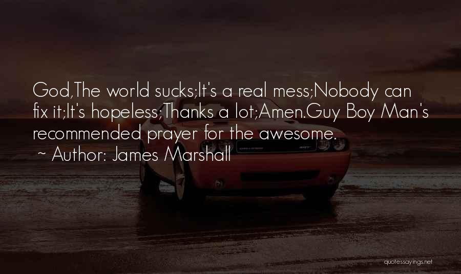 James Marshall Quotes: God,the World Sucks;it's A Real Mess;nobody Can Fix It;it's Hopeless;thanks A Lot;amen.guy Boy Man's Recommended Prayer For The Awesome.