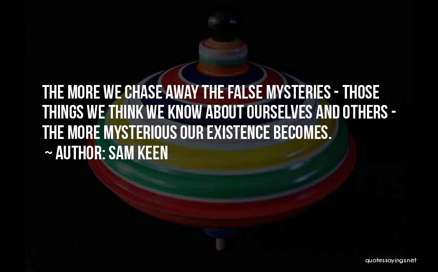 Sam Keen Quotes: The More We Chase Away The False Mysteries - Those Things We Think We Know About Ourselves And Others -