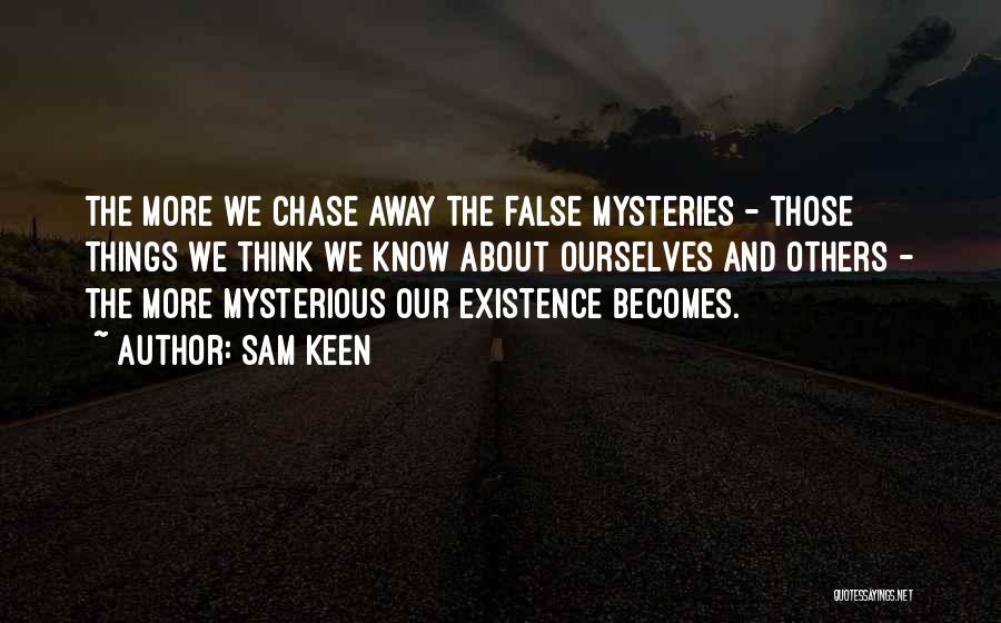 Sam Keen Quotes: The More We Chase Away The False Mysteries - Those Things We Think We Know About Ourselves And Others -