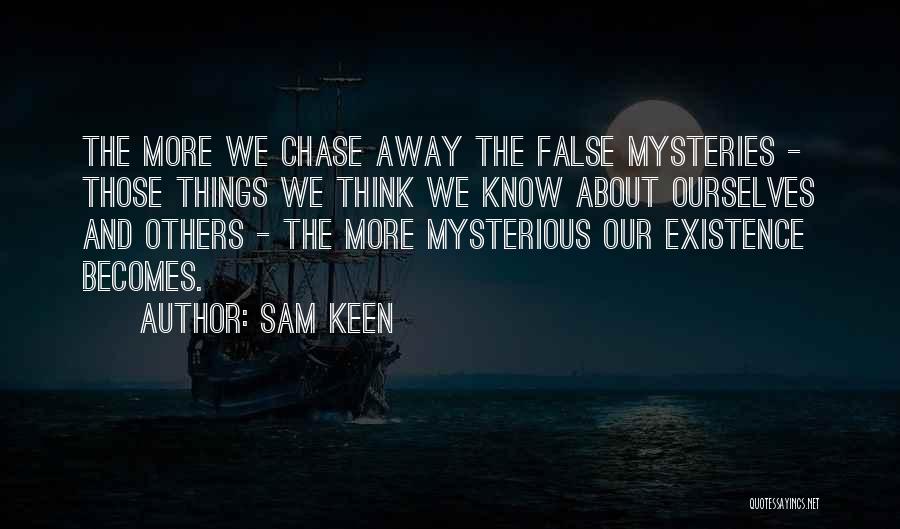 Sam Keen Quotes: The More We Chase Away The False Mysteries - Those Things We Think We Know About Ourselves And Others -