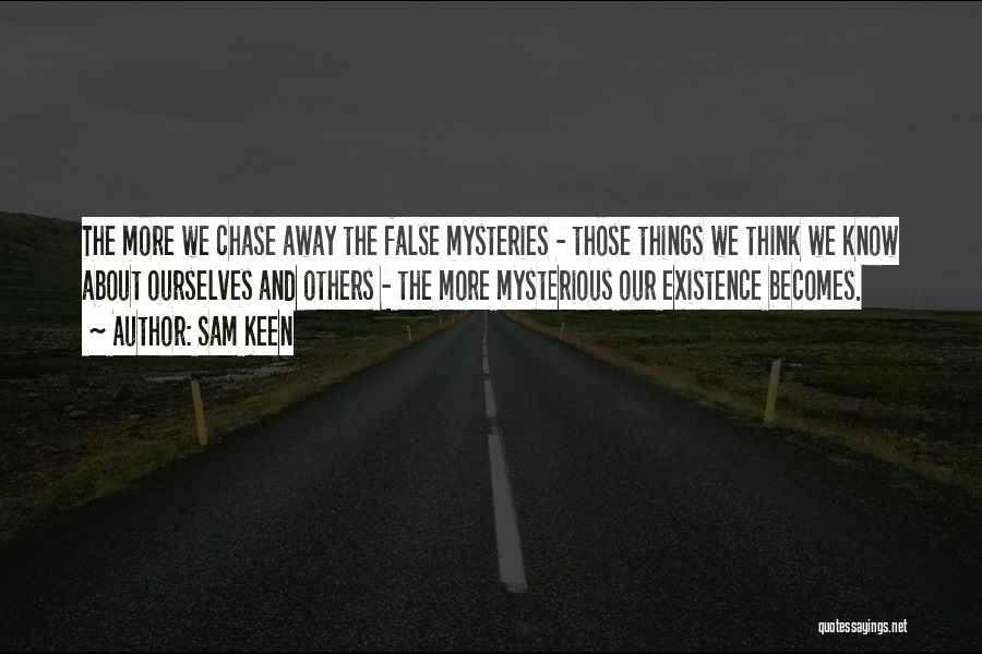 Sam Keen Quotes: The More We Chase Away The False Mysteries - Those Things We Think We Know About Ourselves And Others -