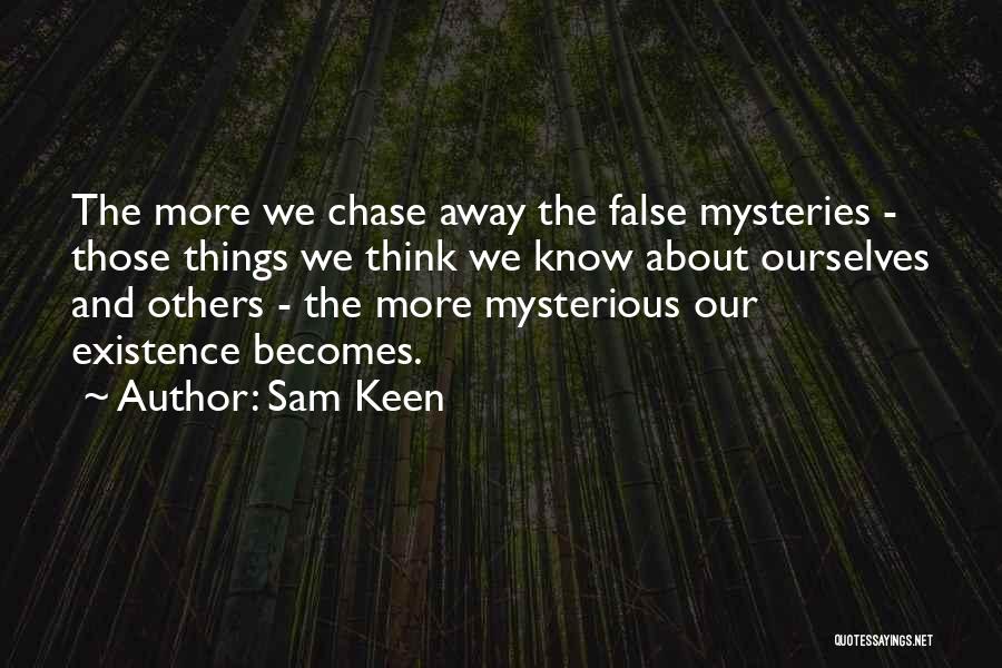 Sam Keen Quotes: The More We Chase Away The False Mysteries - Those Things We Think We Know About Ourselves And Others -