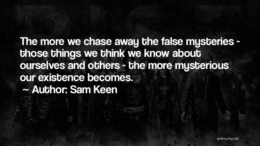 Sam Keen Quotes: The More We Chase Away The False Mysteries - Those Things We Think We Know About Ourselves And Others -