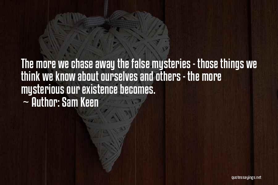 Sam Keen Quotes: The More We Chase Away The False Mysteries - Those Things We Think We Know About Ourselves And Others -