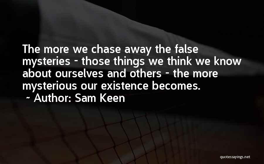 Sam Keen Quotes: The More We Chase Away The False Mysteries - Those Things We Think We Know About Ourselves And Others -