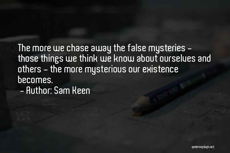 Sam Keen Quotes: The More We Chase Away The False Mysteries - Those Things We Think We Know About Ourselves And Others -