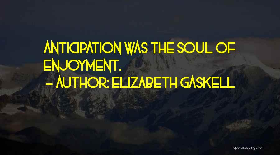 Elizabeth Gaskell Quotes: Anticipation Was The Soul Of Enjoyment.