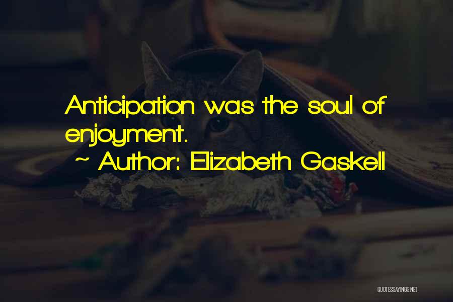 Elizabeth Gaskell Quotes: Anticipation Was The Soul Of Enjoyment.