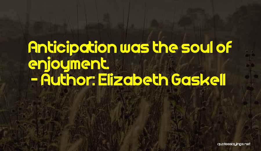 Elizabeth Gaskell Quotes: Anticipation Was The Soul Of Enjoyment.