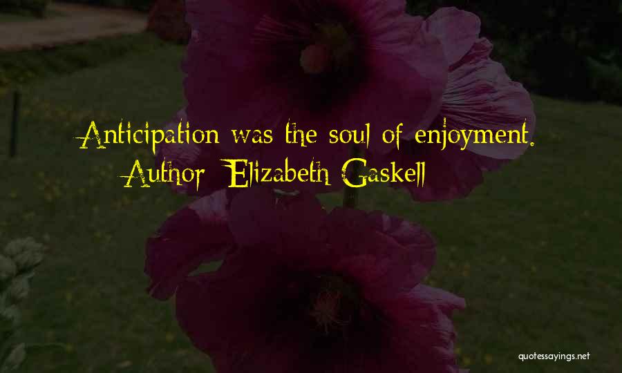 Elizabeth Gaskell Quotes: Anticipation Was The Soul Of Enjoyment.
