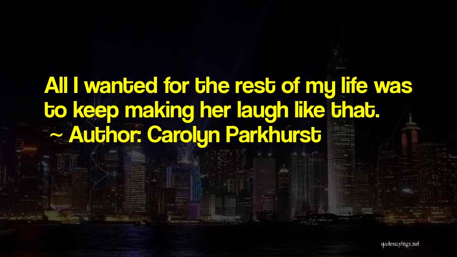 Carolyn Parkhurst Quotes: All I Wanted For The Rest Of My Life Was To Keep Making Her Laugh Like That.