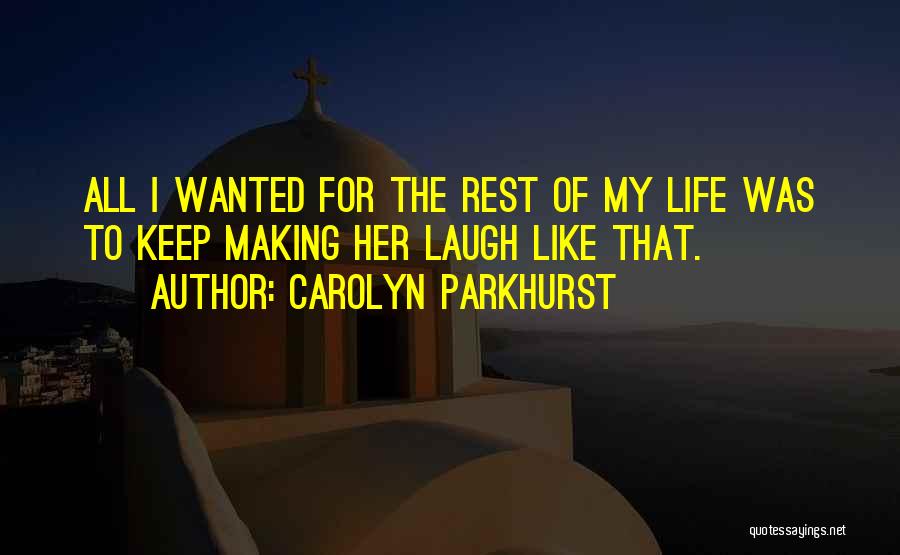 Carolyn Parkhurst Quotes: All I Wanted For The Rest Of My Life Was To Keep Making Her Laugh Like That.
