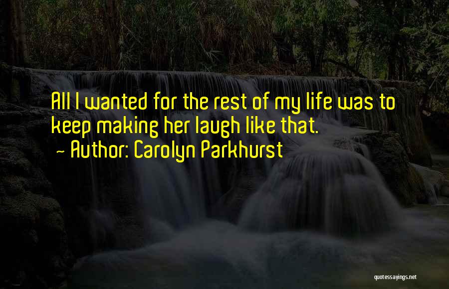 Carolyn Parkhurst Quotes: All I Wanted For The Rest Of My Life Was To Keep Making Her Laugh Like That.