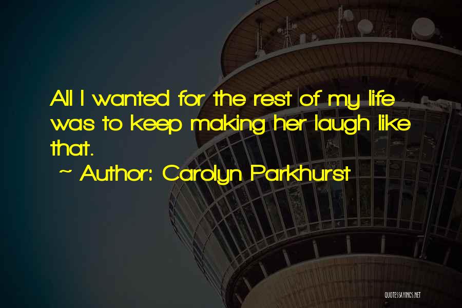 Carolyn Parkhurst Quotes: All I Wanted For The Rest Of My Life Was To Keep Making Her Laugh Like That.