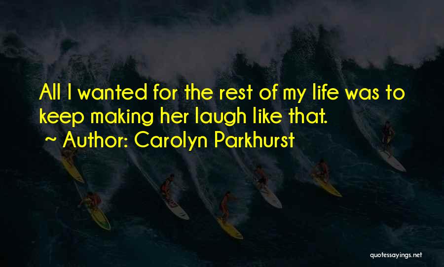Carolyn Parkhurst Quotes: All I Wanted For The Rest Of My Life Was To Keep Making Her Laugh Like That.