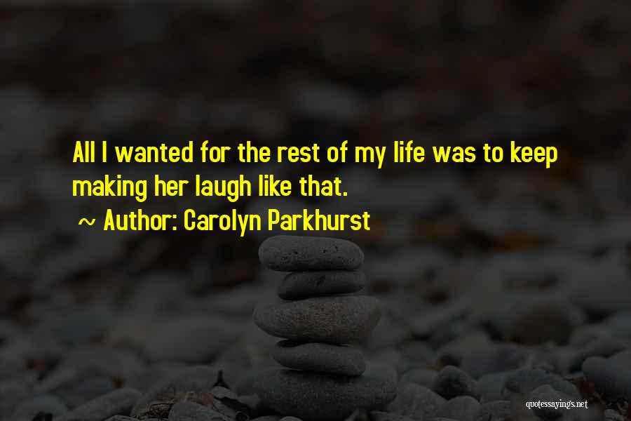 Carolyn Parkhurst Quotes: All I Wanted For The Rest Of My Life Was To Keep Making Her Laugh Like That.