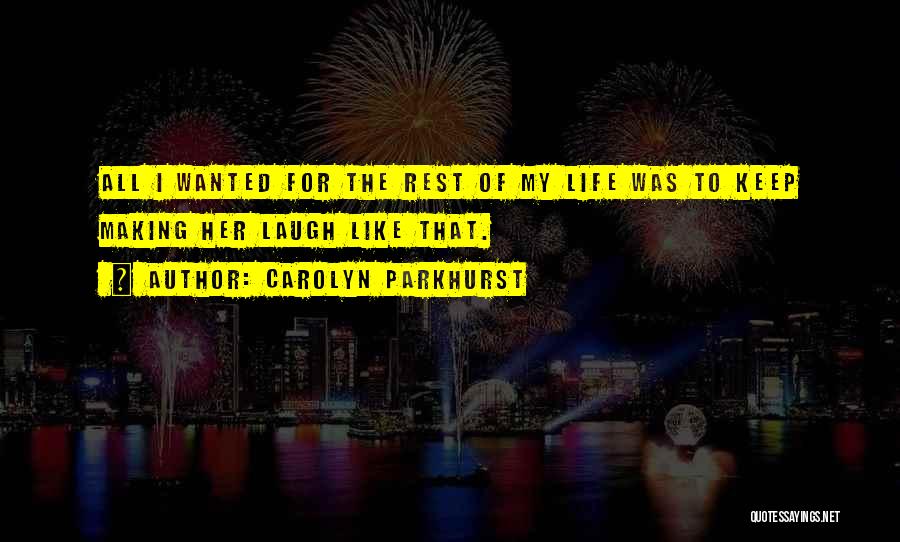 Carolyn Parkhurst Quotes: All I Wanted For The Rest Of My Life Was To Keep Making Her Laugh Like That.
