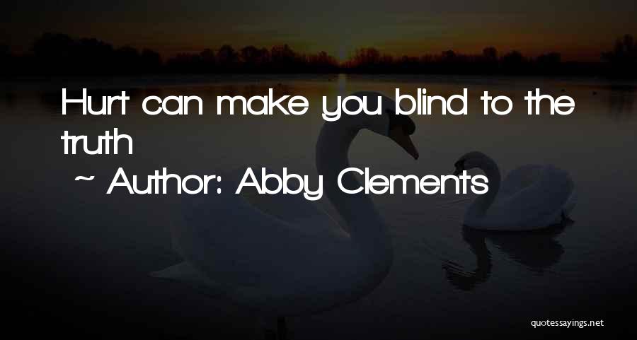 Abby Clements Quotes: Hurt Can Make You Blind To The Truth