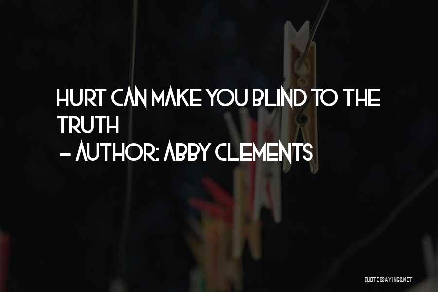 Abby Clements Quotes: Hurt Can Make You Blind To The Truth