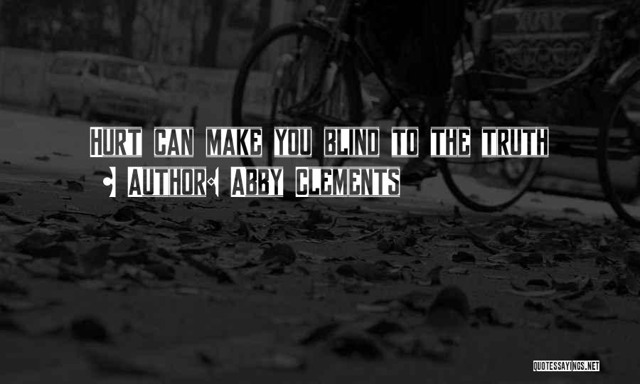 Abby Clements Quotes: Hurt Can Make You Blind To The Truth