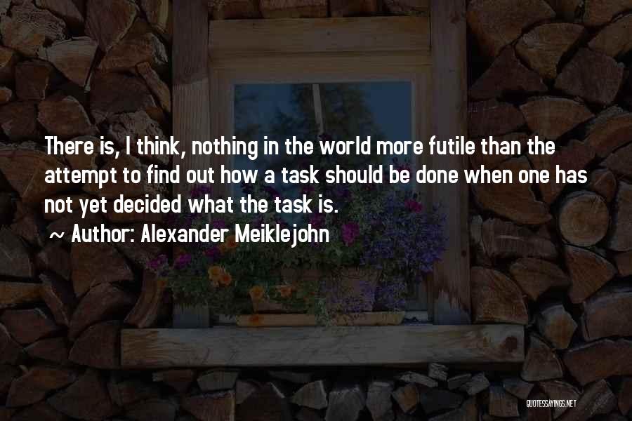 Alexander Meiklejohn Quotes: There Is, I Think, Nothing In The World More Futile Than The Attempt To Find Out How A Task Should