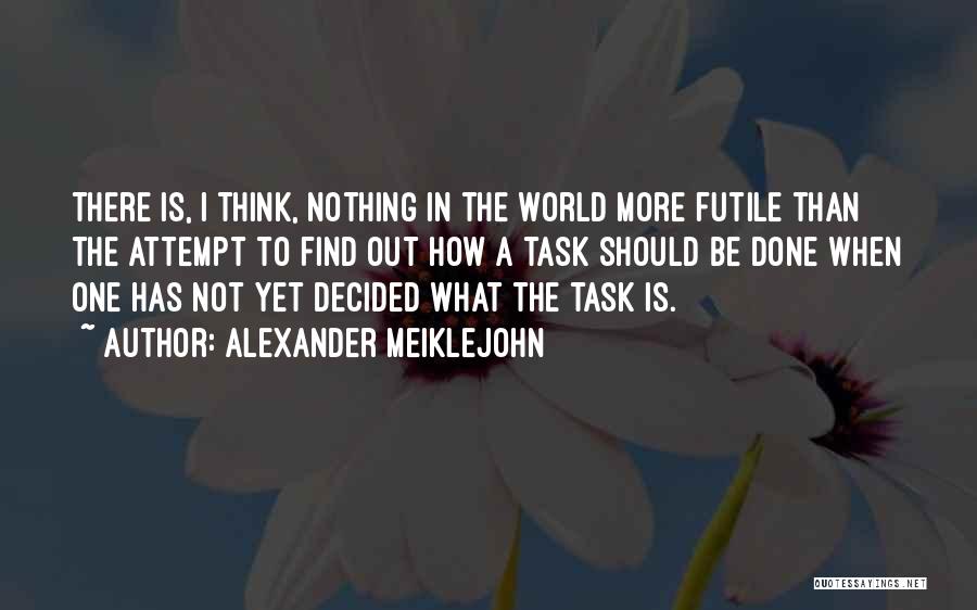 Alexander Meiklejohn Quotes: There Is, I Think, Nothing In The World More Futile Than The Attempt To Find Out How A Task Should