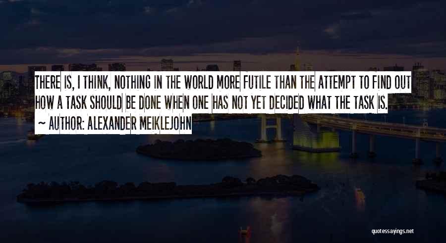 Alexander Meiklejohn Quotes: There Is, I Think, Nothing In The World More Futile Than The Attempt To Find Out How A Task Should