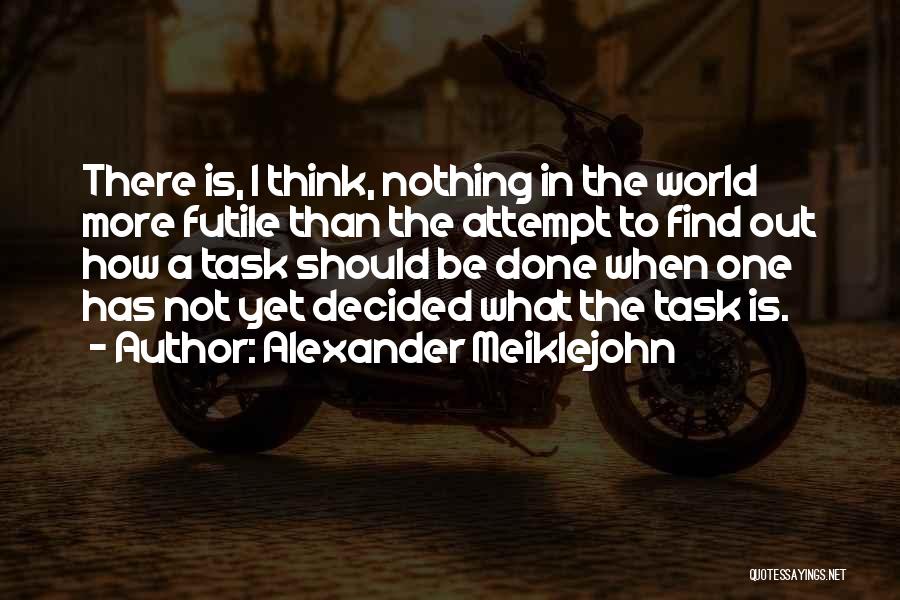 Alexander Meiklejohn Quotes: There Is, I Think, Nothing In The World More Futile Than The Attempt To Find Out How A Task Should