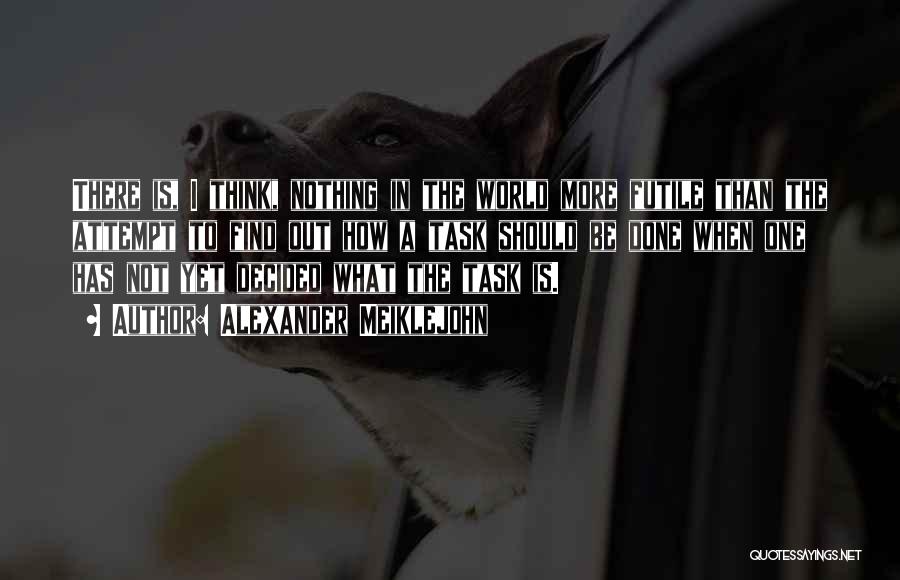 Alexander Meiklejohn Quotes: There Is, I Think, Nothing In The World More Futile Than The Attempt To Find Out How A Task Should