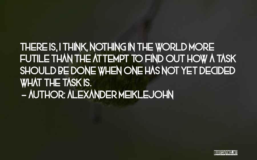 Alexander Meiklejohn Quotes: There Is, I Think, Nothing In The World More Futile Than The Attempt To Find Out How A Task Should