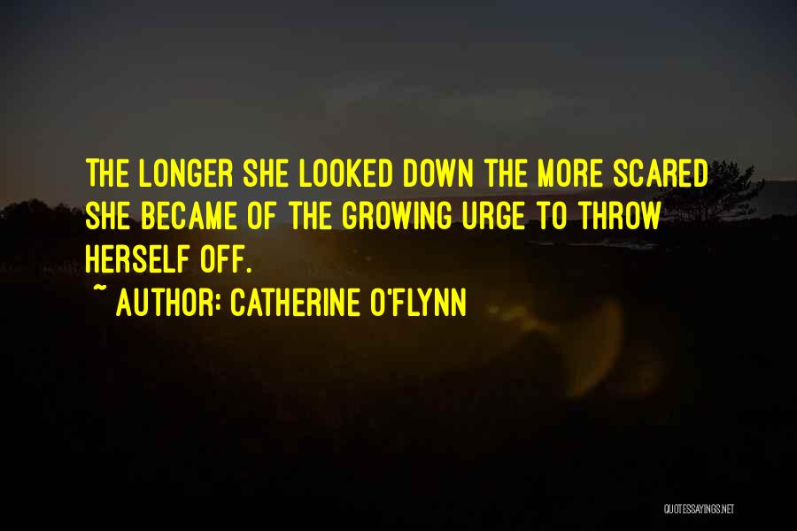 Catherine O'Flynn Quotes: The Longer She Looked Down The More Scared She Became Of The Growing Urge To Throw Herself Off.