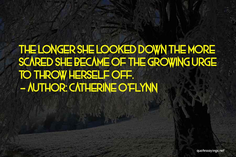 Catherine O'Flynn Quotes: The Longer She Looked Down The More Scared She Became Of The Growing Urge To Throw Herself Off.