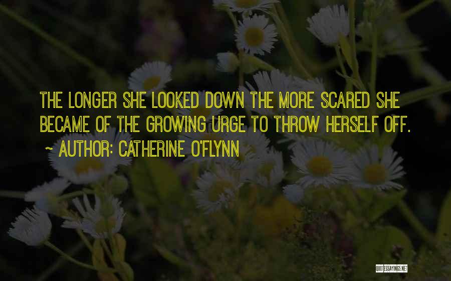 Catherine O'Flynn Quotes: The Longer She Looked Down The More Scared She Became Of The Growing Urge To Throw Herself Off.