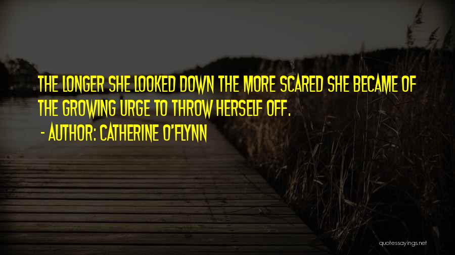 Catherine O'Flynn Quotes: The Longer She Looked Down The More Scared She Became Of The Growing Urge To Throw Herself Off.