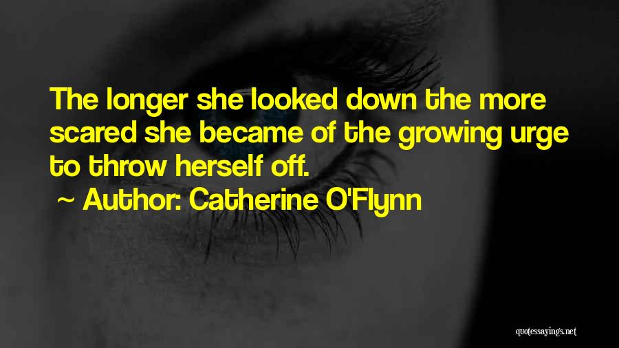 Catherine O'Flynn Quotes: The Longer She Looked Down The More Scared She Became Of The Growing Urge To Throw Herself Off.