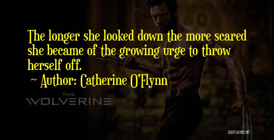 Catherine O'Flynn Quotes: The Longer She Looked Down The More Scared She Became Of The Growing Urge To Throw Herself Off.