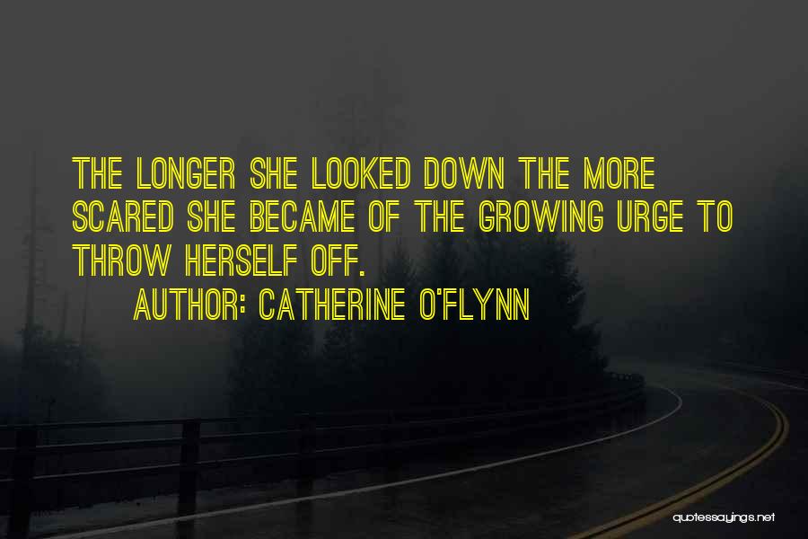 Catherine O'Flynn Quotes: The Longer She Looked Down The More Scared She Became Of The Growing Urge To Throw Herself Off.