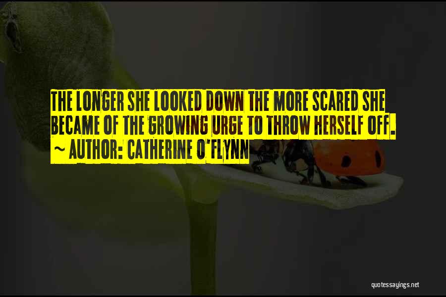 Catherine O'Flynn Quotes: The Longer She Looked Down The More Scared She Became Of The Growing Urge To Throw Herself Off.