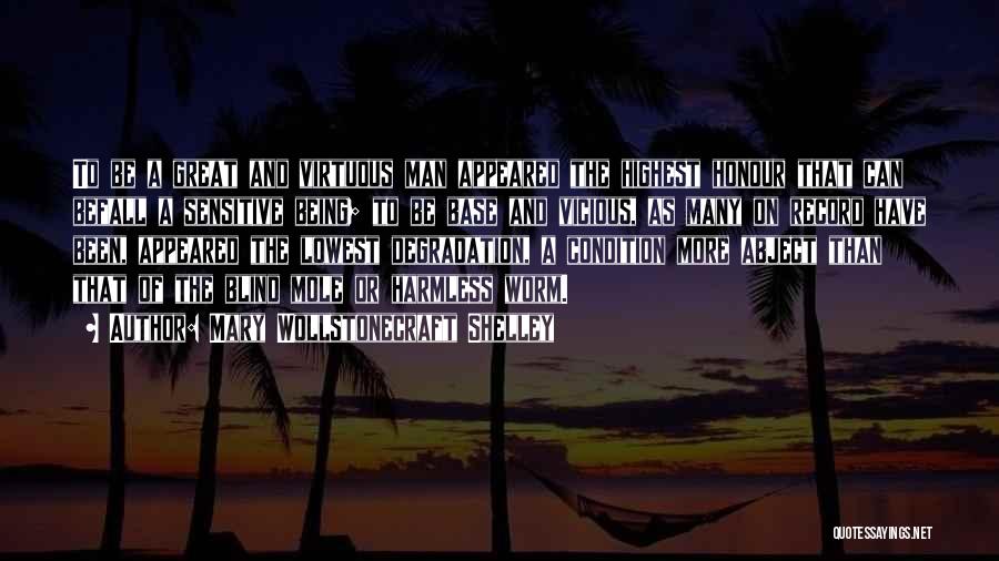 Mary Wollstonecraft Shelley Quotes: To Be A Great And Virtuous Man Appeared The Highest Honour That Can Befall A Sensitive Being; To Be Base