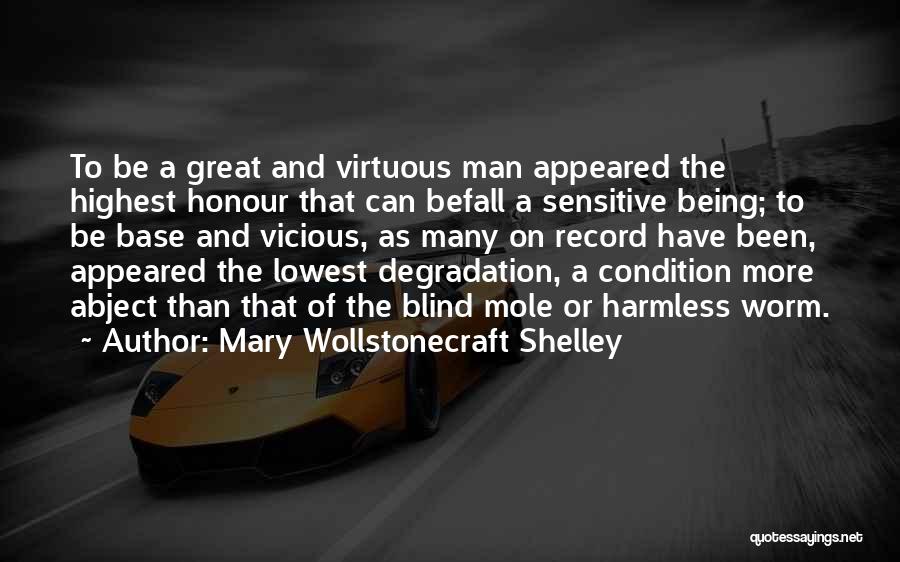 Mary Wollstonecraft Shelley Quotes: To Be A Great And Virtuous Man Appeared The Highest Honour That Can Befall A Sensitive Being; To Be Base