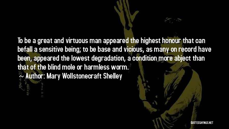 Mary Wollstonecraft Shelley Quotes: To Be A Great And Virtuous Man Appeared The Highest Honour That Can Befall A Sensitive Being; To Be Base