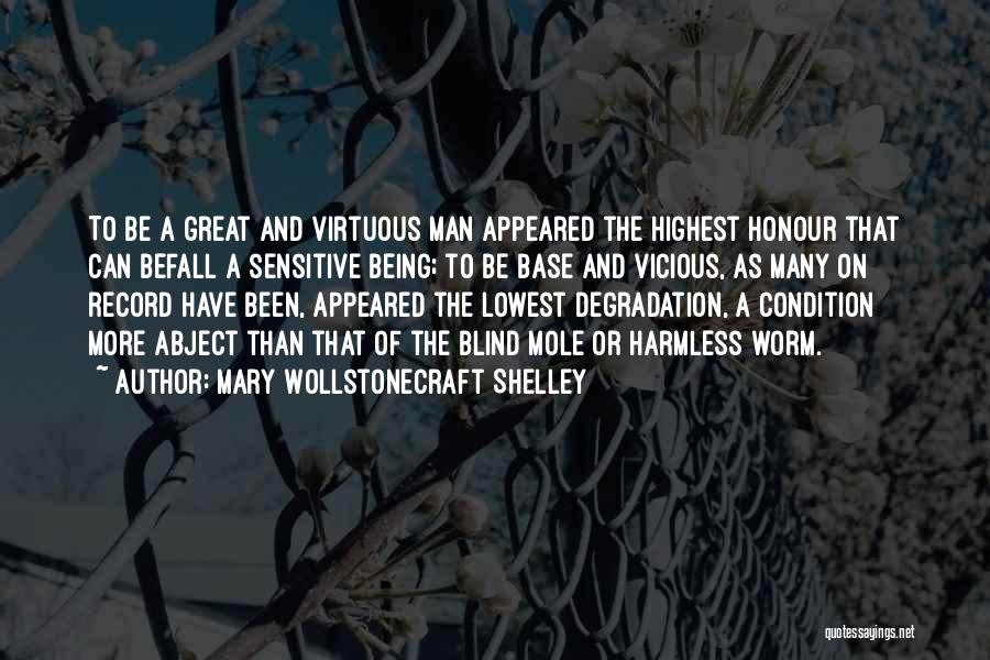 Mary Wollstonecraft Shelley Quotes: To Be A Great And Virtuous Man Appeared The Highest Honour That Can Befall A Sensitive Being; To Be Base