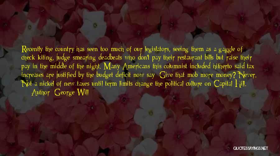 George Will Quotes: Recently The Country Has Seen Too Much Of Our Legislators, Seeing Them As A Gaggle Of Check-kiting, Judge-smearing Deadbeats Who