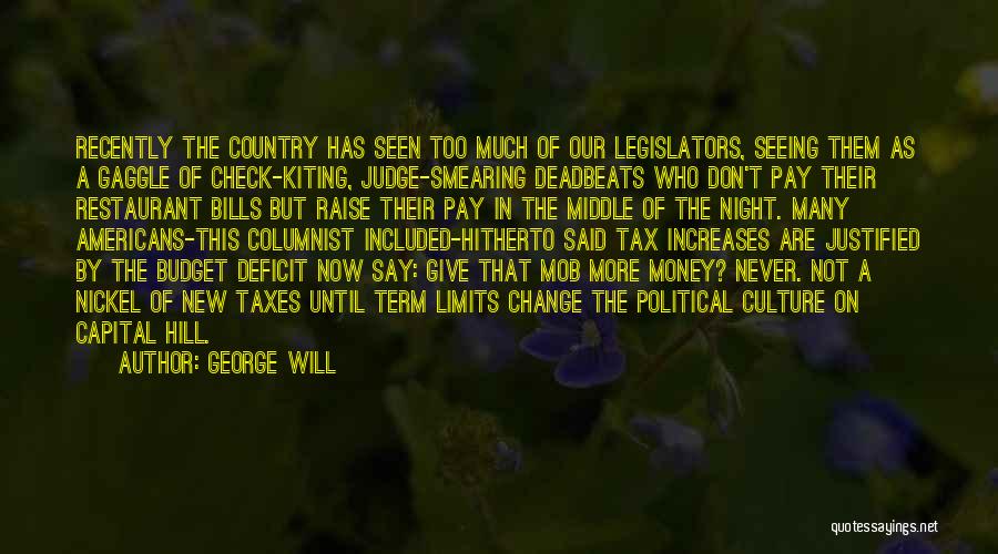 George Will Quotes: Recently The Country Has Seen Too Much Of Our Legislators, Seeing Them As A Gaggle Of Check-kiting, Judge-smearing Deadbeats Who