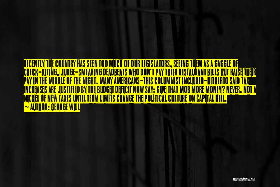 George Will Quotes: Recently The Country Has Seen Too Much Of Our Legislators, Seeing Them As A Gaggle Of Check-kiting, Judge-smearing Deadbeats Who