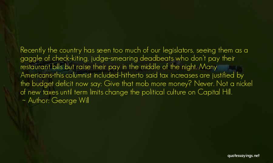 George Will Quotes: Recently The Country Has Seen Too Much Of Our Legislators, Seeing Them As A Gaggle Of Check-kiting, Judge-smearing Deadbeats Who