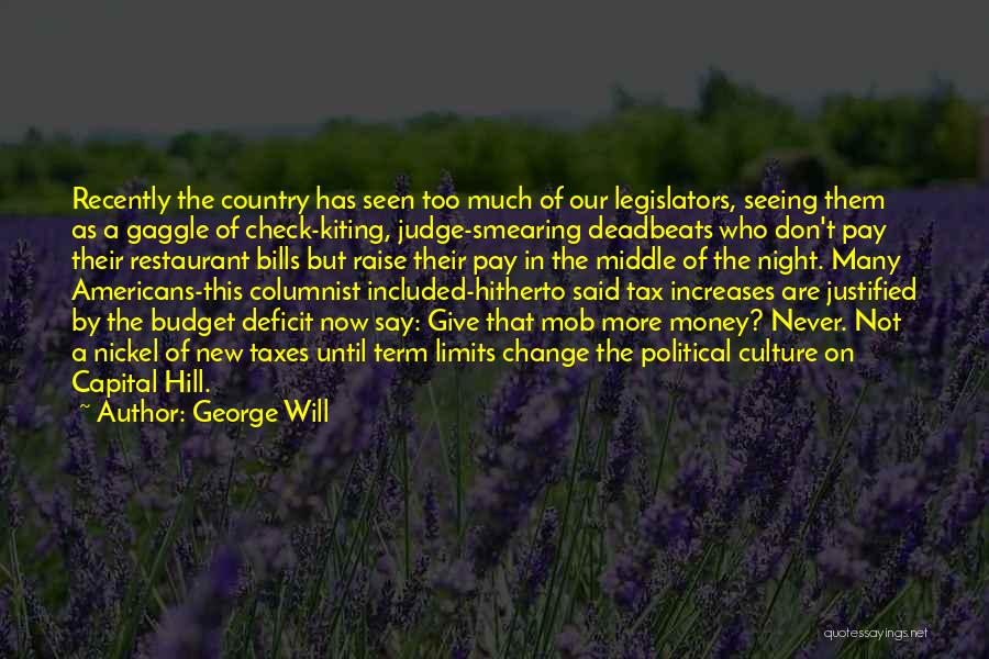 George Will Quotes: Recently The Country Has Seen Too Much Of Our Legislators, Seeing Them As A Gaggle Of Check-kiting, Judge-smearing Deadbeats Who