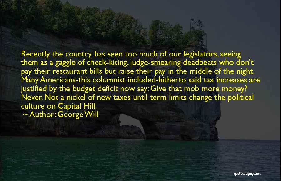 George Will Quotes: Recently The Country Has Seen Too Much Of Our Legislators, Seeing Them As A Gaggle Of Check-kiting, Judge-smearing Deadbeats Who