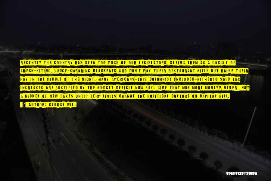 George Will Quotes: Recently The Country Has Seen Too Much Of Our Legislators, Seeing Them As A Gaggle Of Check-kiting, Judge-smearing Deadbeats Who
